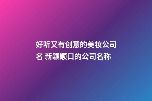 好听又有创意的美妆公司名 新颖顺口的公司名称-第1张-公司起名-玄机派